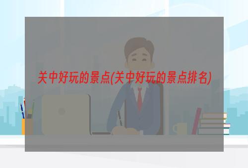 关中好玩的景点(关中好玩的景点排名)