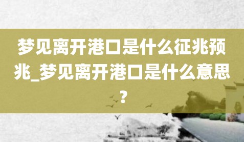 梦见离开港口是什么征兆预兆_梦见离开港口是什么意思？