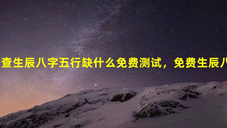 查生辰八字五行缺什么免费测试，免费生辰八字五行测算